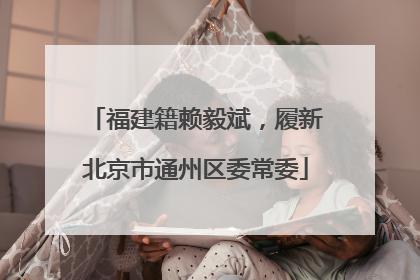 福建籍赖毅斌，履新北京市通州区委常委